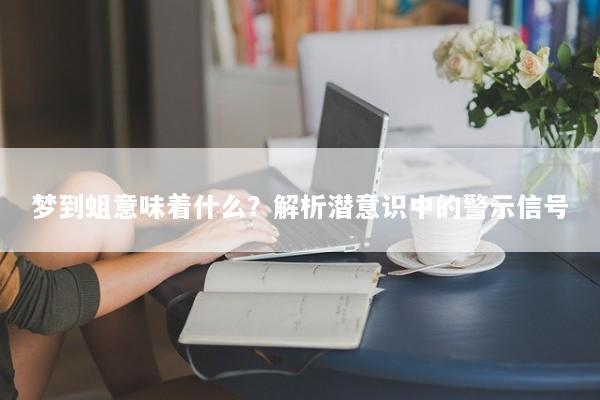 梦到蛆意味着什么？解析潜意识中的警示信号