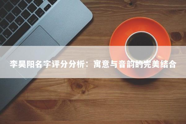 李昊阳名字评分分析：寓意与音韵的完美结合