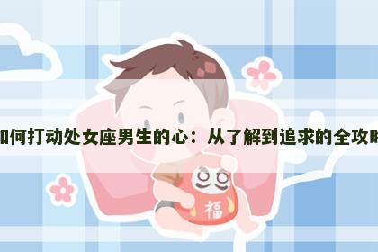 如何打动处女座男生的心：从了解到追求的全攻略