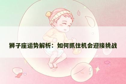 狮子座运势解析：如何抓住机会迎接挑战