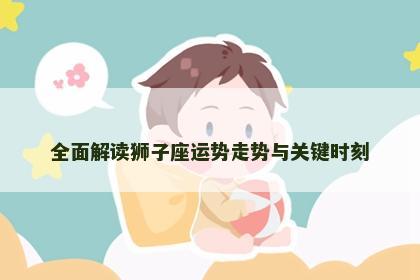 全面解读狮子座运势走势与关键时刻