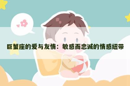 巨蟹座的爱与友情：敏感而忠诚的情感纽带