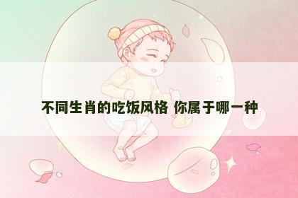 不同生肖的吃饭风格 你属于哪一种