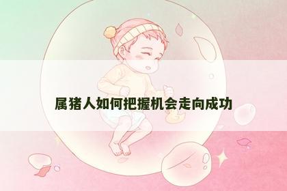 属猪人如何把握机会走向成功