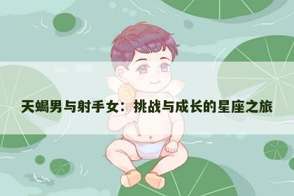 天蝎男与射手女：挑战与成长的星座之旅