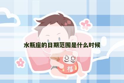 水瓶座的日期范围是什么时候