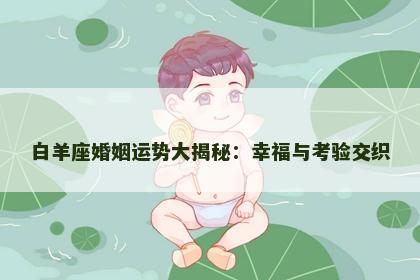 白羊座婚姻运势大揭秘：幸福与考验交织