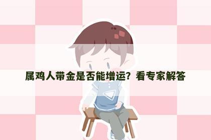 属鸡人带金是否能增运？看专家解答