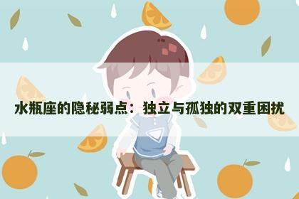 水瓶座的隐秘弱点：独立与孤独的双重困扰