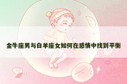 金牛座男与白羊座女如何在感情中找到平衡