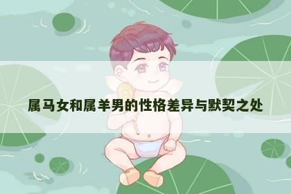 属马女和属羊男的性格差异与默契之处