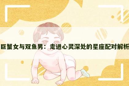 巨蟹女与双鱼男：走进心灵深处的星座配对解析