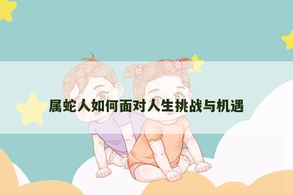 属蛇人如何面对人生挑战与机遇