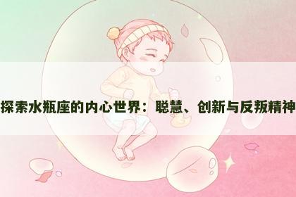 探索水瓶座的内心世界：聪慧、创新与反叛精神