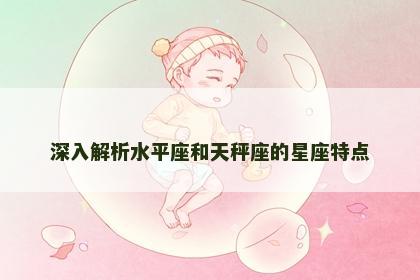 深入解析水平座和天秤座的星座特点