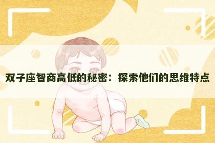 双子座智商高低的秘密：探索他们的思维特点