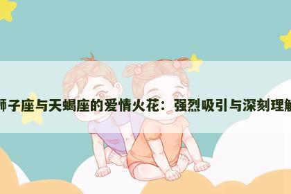 狮子座与天蝎座的爱情火花：强烈吸引与深刻理解