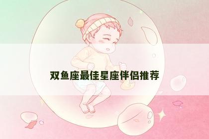 双鱼座最佳星座伴侣推荐