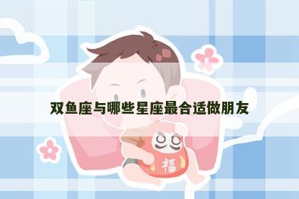 双鱼座与哪些星座最合适做朋友