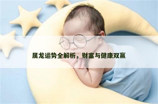 属龙运势全解析，财富与健康双赢