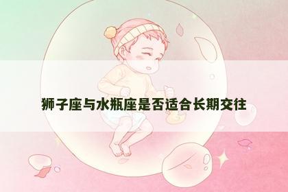 狮子座与水瓶座是否适合长期交往