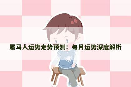 属马人运势走势预测：每月运势深度解析