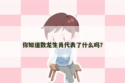 你知道数龙生肖代表了什么吗？