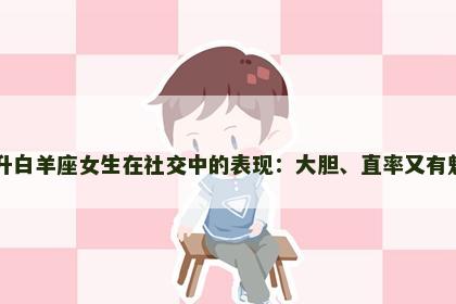 上升白羊座女生在社交中的表现：大胆、直率又有魅力