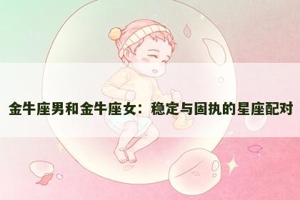 金牛座男和金牛座女：稳定与固执的星座配对