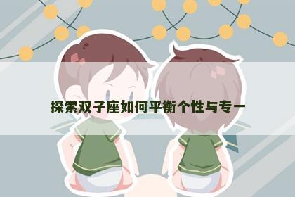 探索双子座如何平衡个性与专一