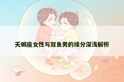 天蝎座女性与双鱼男的缘分深浅解析