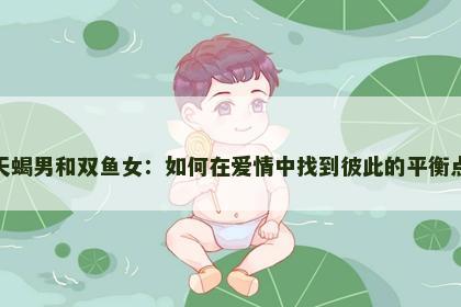 天蝎男和双鱼女：如何在爱情中找到彼此的平衡点