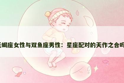 天蝎座女性与双鱼座男性：星座配对的天作之合吗？