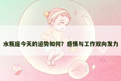 水瓶座今天的运势如何？感情与工作双向发力