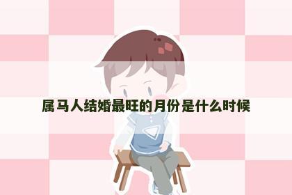 属马人结婚最旺的月份是什么时候