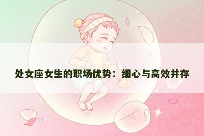 处女座女生的职场优势：细心与高效并存