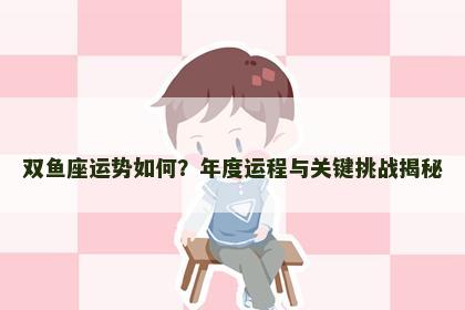 双鱼座运势如何？年度运程与关键挑战揭秘