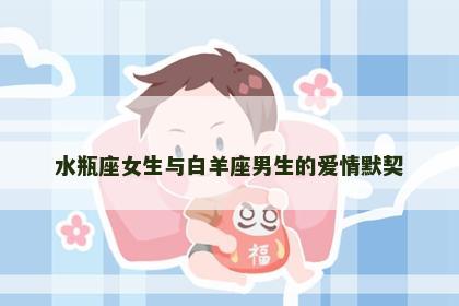 水瓶座女生与白羊座男生的爱情默契