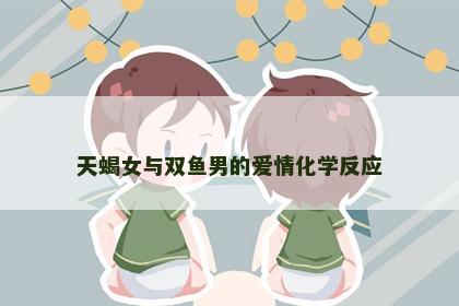 天蝎女与双鱼男的爱情化学反应