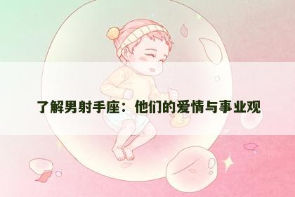 了解男射手座：他们的爱情与事业观