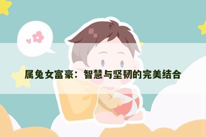 属兔女富豪：智慧与坚韧的完美结合