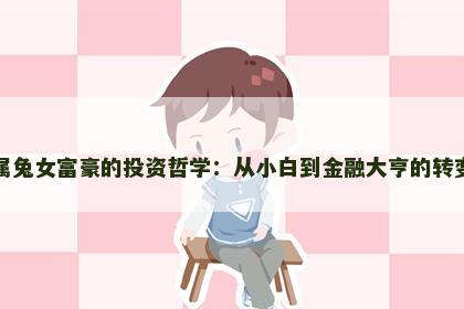 属兔女富豪的投资哲学：从小白到金融大亨的转变