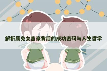 解析属兔女富豪背后的成功密码与人生哲学