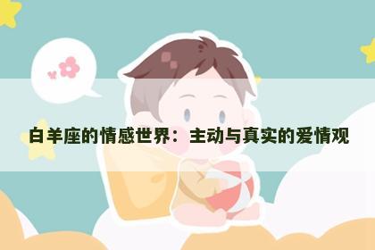 白羊座的情感世界：主动与真实的爱情观