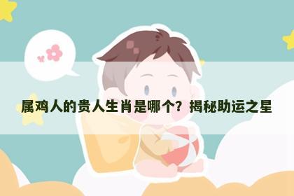 属鸡人的贵人生肖是哪个？揭秘助运之星