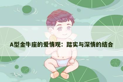 A型金牛座的爱情观：踏实与深情的结合