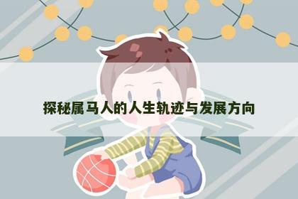 探秘属马人的人生轨迹与发展方向