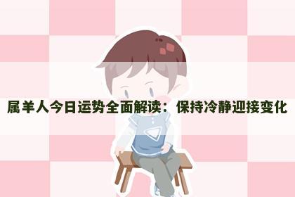 属羊人今日运势全面解读：保持冷静迎接变化