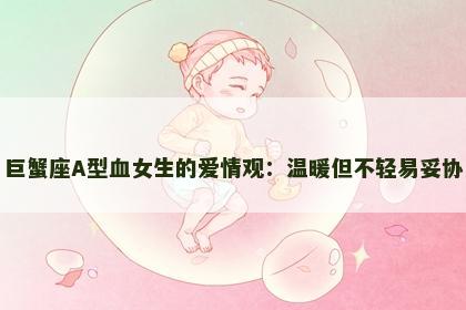 巨蟹座A型血女生的爱情观：温暖但不轻易妥协