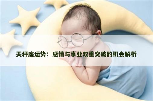 天秤座运势：感情与事业双重突破的机会解析